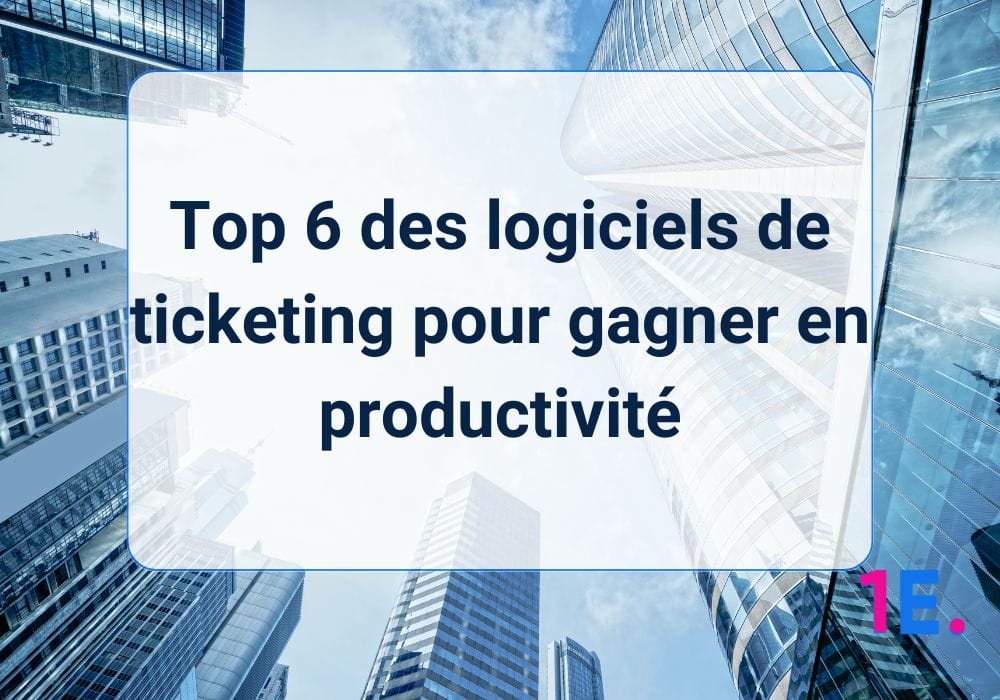 Top 6 des logiciels de ticketing pour gagner en productivité